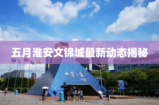 五月淮安文錦城最新動(dòng)態(tài)揭秘