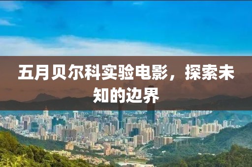 五月貝爾科實驗電影，探索未知的邊界