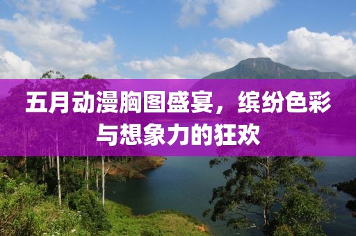 五月動漫胸圖盛宴，繽紛色彩與想象力的狂歡