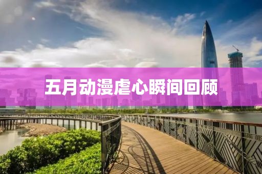 五月動(dòng)漫虐心瞬間回顧
