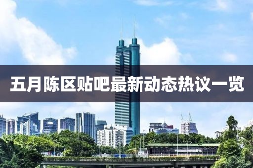五月陳區(qū)貼吧最新動態(tài)熱議一覽