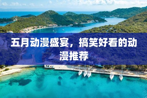 五月動(dòng)漫盛宴，搞笑好看的動(dòng)漫推薦