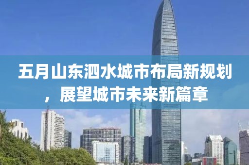 五月山東泗水城市布局新規(guī)劃，展望城市未來新篇章