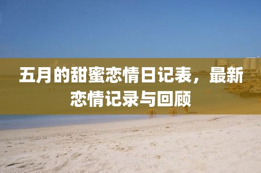 五月的甜蜜戀情日記表，最新戀情記錄與回顧