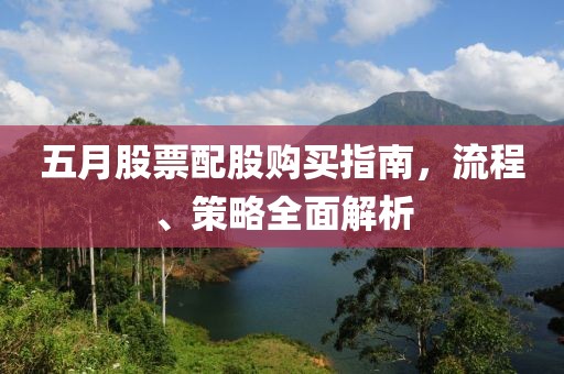 五月股票配股購(gòu)買(mǎi)指南，流程、策略全面解析