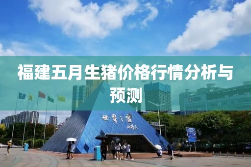 福建五月生豬價格行情分析與預(yù)測