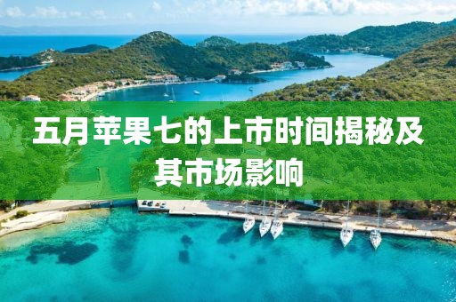 五月蘋果七的上市時間揭秘及其市場影響