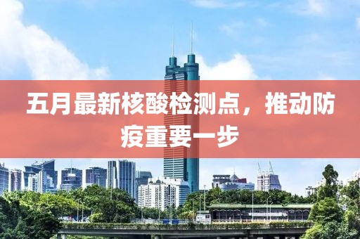 五月最新核酸檢測點，推動防疫重要一步