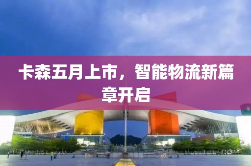 卡森五月上市，智能物流新篇章開啟