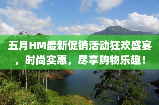 五月HM最新促銷(xiāo)活動(dòng)狂歡盛宴，時(shí)尚實(shí)惠，盡享購(gòu)物樂(lè)趣！