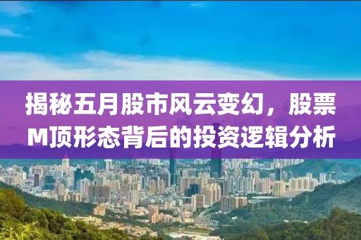 揭秘五月股市風(fēng)云變幻，股票M頂形態(tài)背后的投資邏輯分析