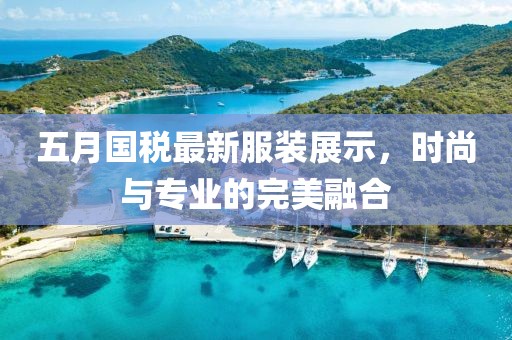 五月國稅最新服裝展示，時尚與專業(yè)的完美融合