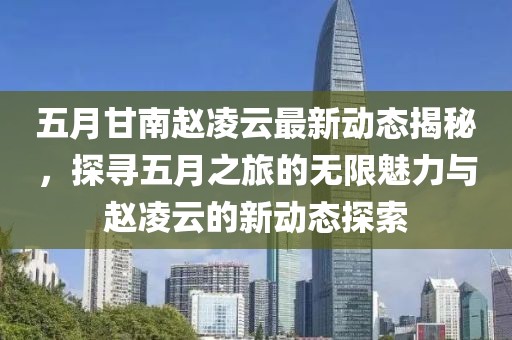 五月甘南趙凌云最新動(dòng)態(tài)揭秘，探尋五月之旅的無限魅力與趙凌云的新動(dòng)態(tài)探索