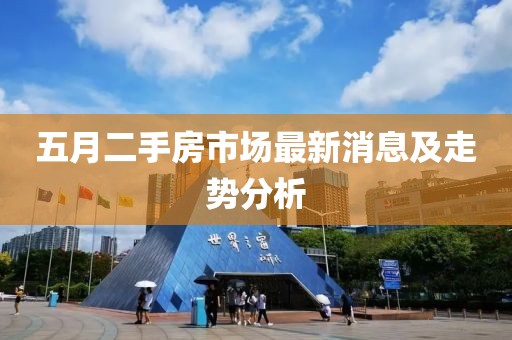五月二手房市場最新消息及走勢分析