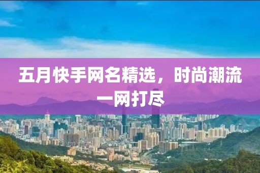 五月快手網(wǎng)名精選，時尚潮流一網(wǎng)打盡
