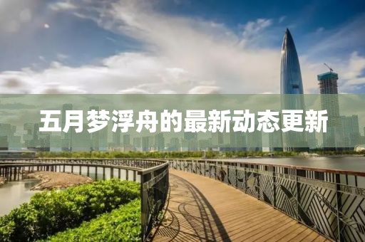 五月夢(mèng)浮舟的最新動(dòng)態(tài)更新