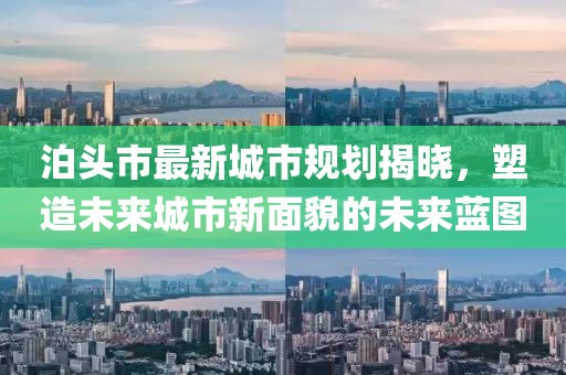 泊頭市最新城市規(guī)劃揭曉，塑造未來(lái)城市新面貌的未來(lái)藍(lán)圖