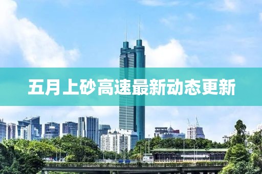 五月上砂高速最新動態(tài)更新