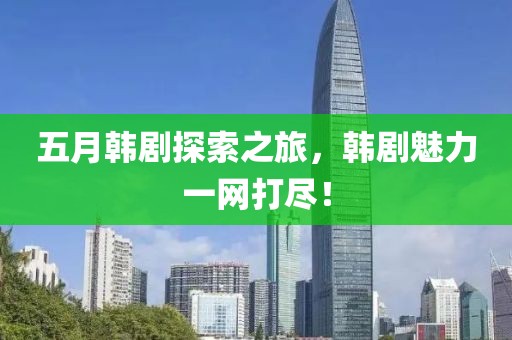 五月韓劇探索之旅，韓劇魅力一網(wǎng)打盡！