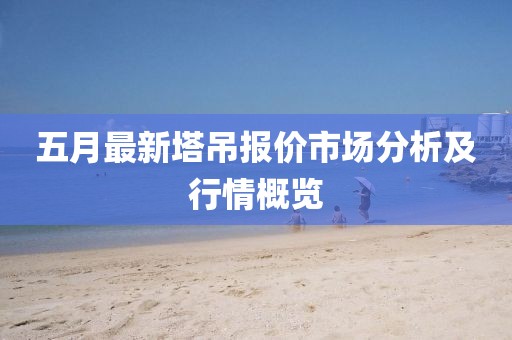五月最新塔吊報(bào)價(jià)市場(chǎng)分析及行情概覽