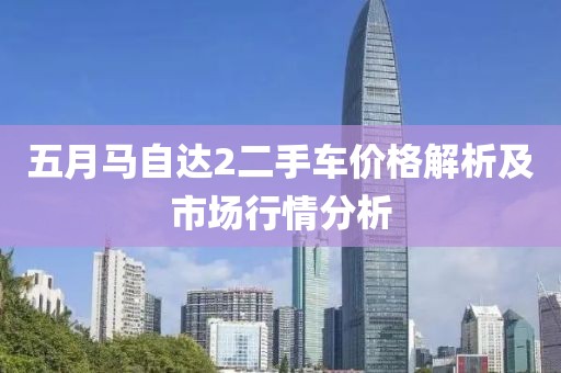 五月馬自達(dá)2二手車價格解析及市場行情分析