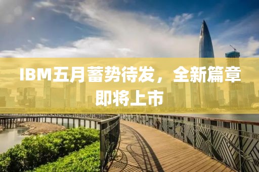 IBM五月蓄勢待發(fā)，全新篇章即將上市