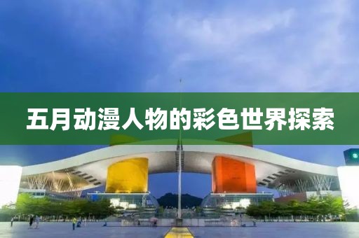 五月動漫人物的彩色世界探索