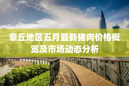 章丘地區(qū)五月最新豬肉價格概覽及市場動態(tài)分析