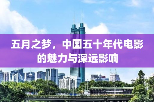 五月之夢，中國五十年代電影的魅力與深遠(yuǎn)影響