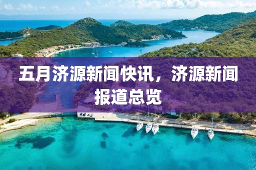 五月濟源新聞快訊，濟源新聞報道總覽