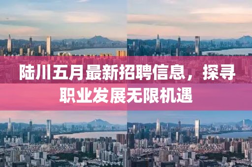 陸川五月最新招聘信息，探尋職業(yè)發(fā)展無限機遇
