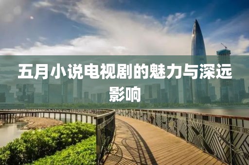 五月小說電視劇的魅力與深遠影響