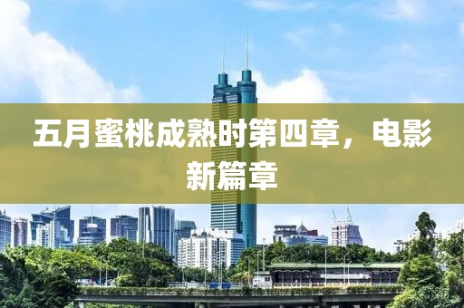 五月蜜桃成熟時(shí)第四章，電影新篇章