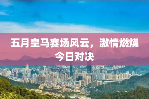 五月皇馬賽場風(fēng)云，激情燃燒今日對決