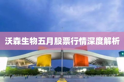 沃森生物五月股票行情深度解析