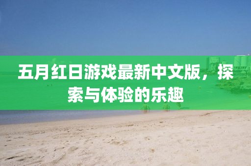 五月紅日游戲最新中文版，探索與體驗(yàn)的樂趣