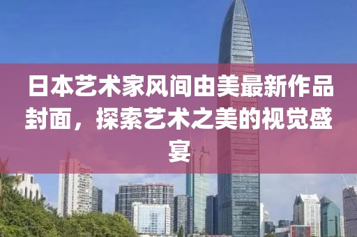 日本藝術家風間由美最新作品封面，探索藝術之美的視覺盛宴