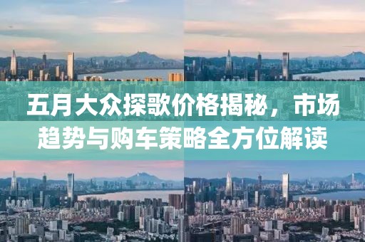 五月大眾探歌價(jià)格揭秘，市場(chǎng)趨勢(shì)與購(gòu)車策略全方位解讀