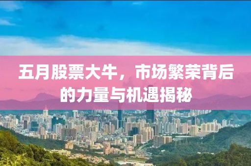 五月股票大牛，市場(chǎng)繁榮背后的力量與機(jī)遇揭秘