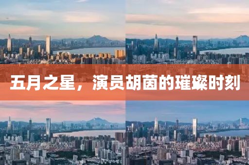 五月之星，演員胡茵的璀璨時刻