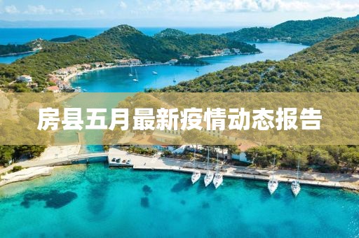 房縣五月最新疫情動態(tài)報告