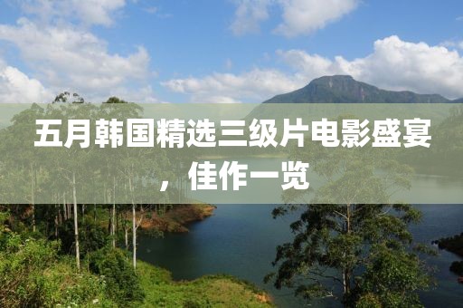 五月韓國精選三級片電影盛宴，佳作一覽