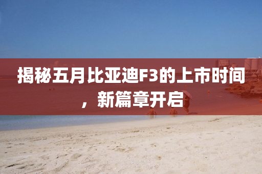 揭秘五月比亞迪F3的上市時(shí)間，新篇章開啟