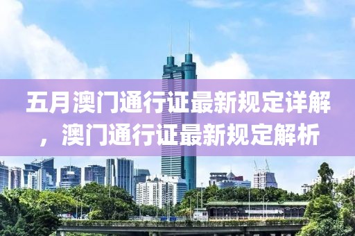 五月澳門通行證最新規(guī)定詳解，澳門通行證最新規(guī)定解析
