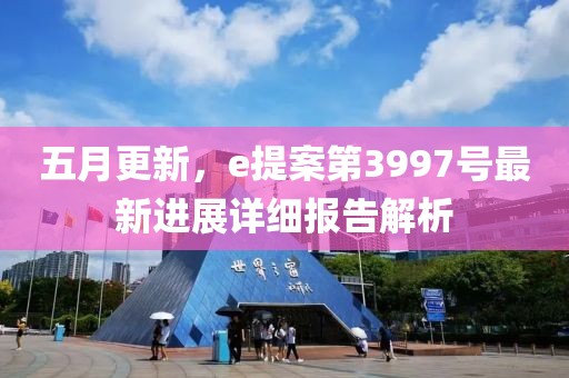五月更新，e提案第3997號最新進展詳細(xì)報告解析