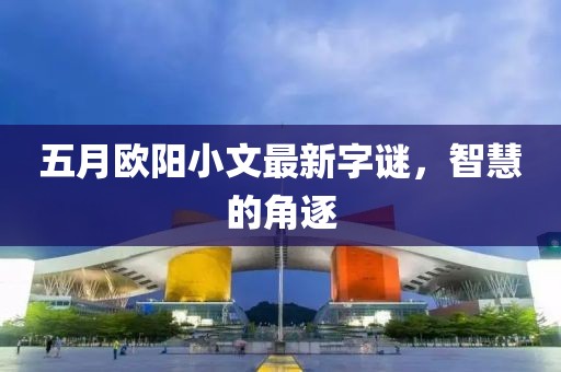 五月歐陽小文最新字謎，智慧的角逐