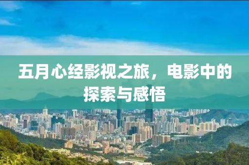 五月心經(jīng)影視之旅，電影中的探索與感悟