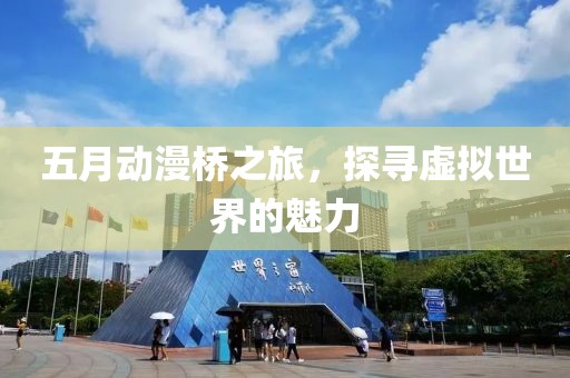 五月動漫橋之旅，探尋虛擬世界的魅力