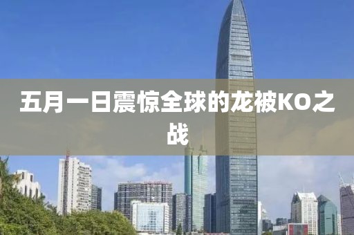 五月一日震驚全球的龍被KO之戰(zhàn)