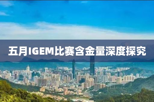 五月IGEM比賽含金量深度探究
